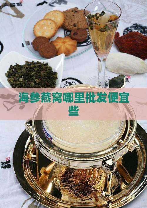 海参燕窝哪里批发便宜些