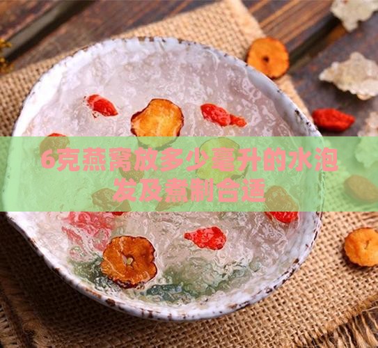 6克燕窝放多少毫升的水泡发及煮制合适