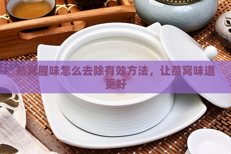 燕窝腥味怎么去除有效方法，让燕窝味道更好
