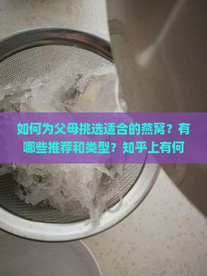 如何为父母挑选适合的燕窝？有哪些推荐和类型？知乎上有何建议？