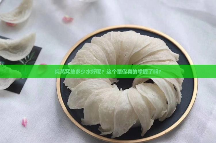 炖燕窝放多少水好呢？这个量你真的掌握了吗？
