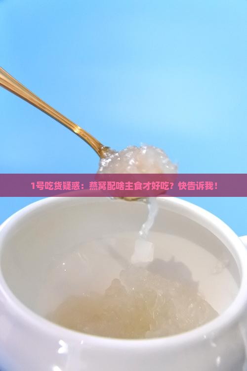 1号吃货疑惑：燕窝配啥主食才好吃？快告诉我！