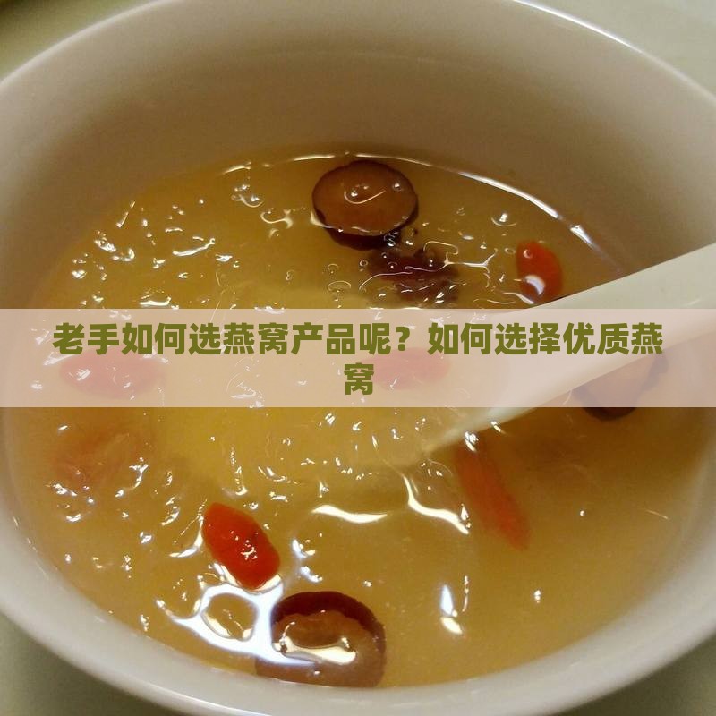 老手如何选燕窝产品呢？如何选择优质燕窝