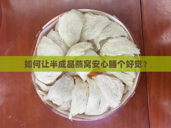 如何让半成品燕窝安心睡个好觉？