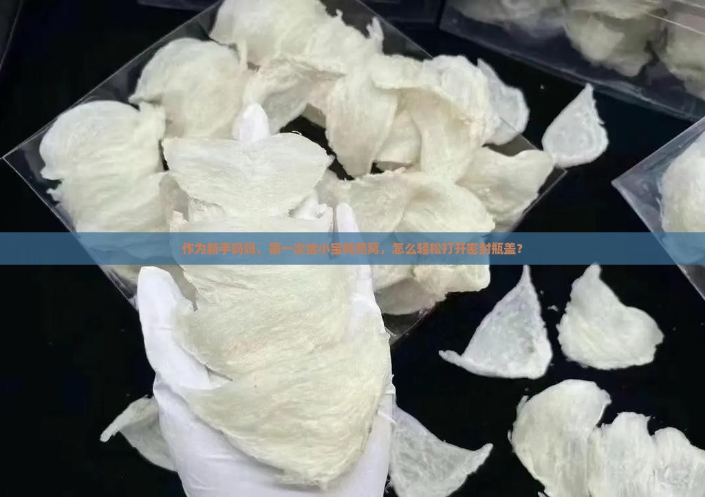 作为新手妈妈，第一次给小宝炖燕窝，怎么轻松打开密封瓶盖？