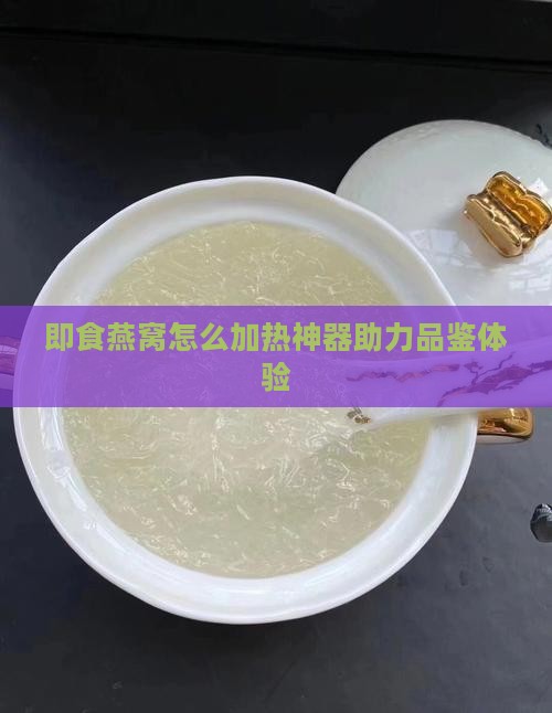 即食燕窝怎么加热神器助力品鉴体验