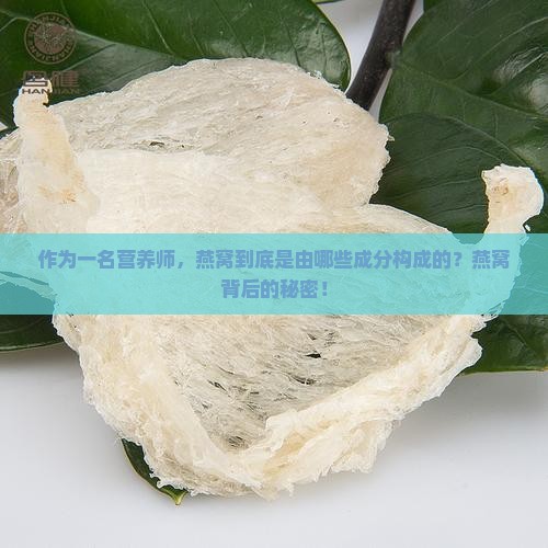 作为一名营养师，燕窝到底是由哪些成分构成的？燕窝背后的秘密！