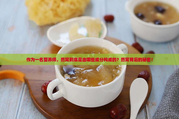 作为一名营养师，燕窝到底是由哪些成分构成的？燕窝背后的秘密！