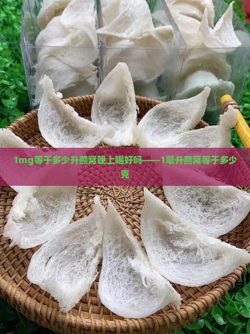1mg等于多少升燕窝晚上喝好吗——1毫升燕窝等于多少克