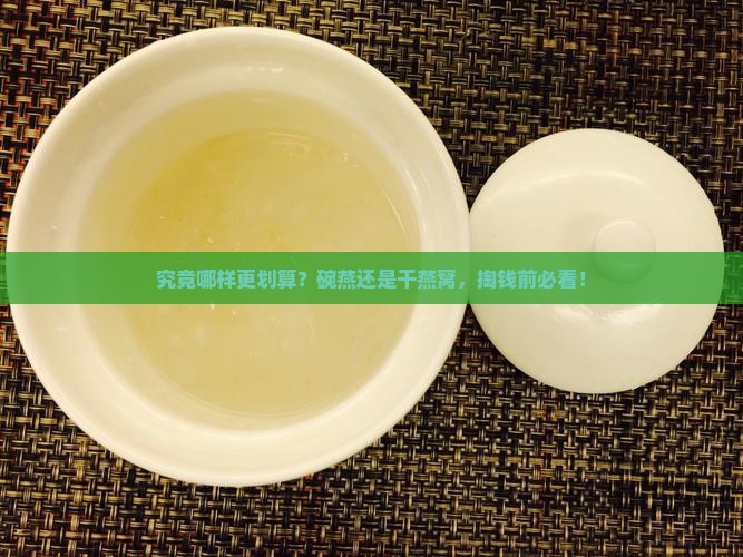 究竟哪样更划算？碗燕还是干燕窝，掏钱前必看！