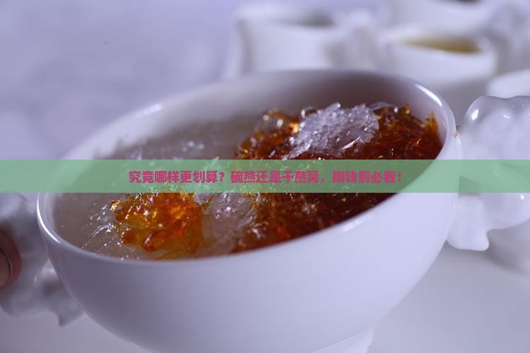 究竟哪样更划算？碗燕还是干燕窝，掏钱前必看！