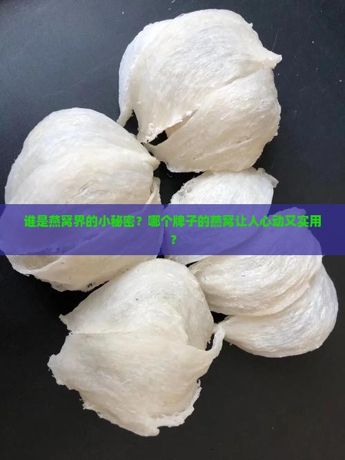 谁是燕窝界的小秘密？哪个牌子的燕窝让人心动又实用？