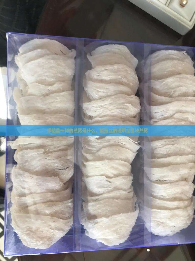 像结晶一样的燕窝是什么，能拉丝的透明结晶块燕窝