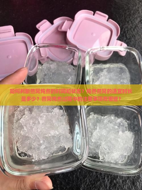 如何判断燕窝炖煮的时间和状态？炖煮燕窝的适宜时长是多少？燕窝炖煮过程中的注意事项有哪些？