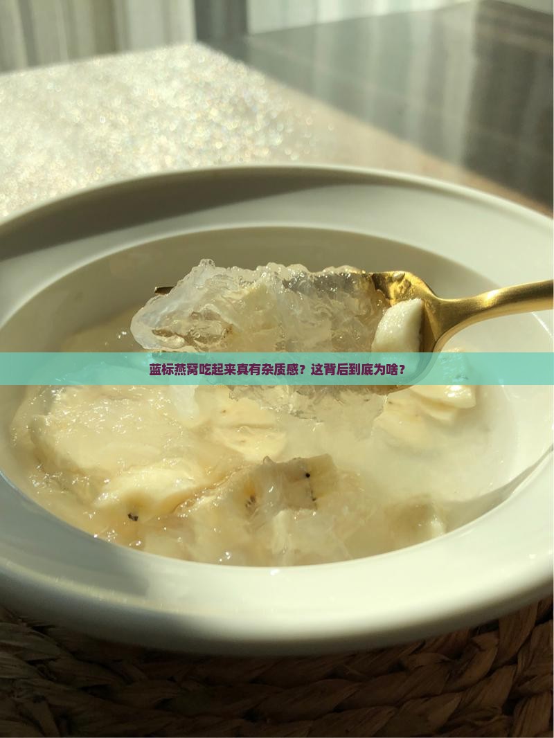蓝标燕窝吃起来真有杂质感？这背后到底为啥？