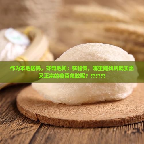 作为本地居民，好奇地问：在临安，哪里能找到既实惠又正宗的燕窝花胶呢？??????