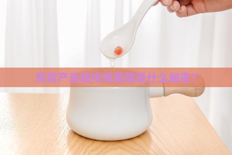 燕窝产品操作间里藏着什么秘密？