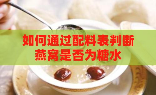 如何通过配料表判断燕窝是否为糖水