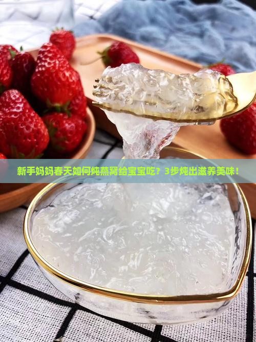 新手妈妈春天如何炖燕窝给宝宝吃？3步炖出滋养美味！
