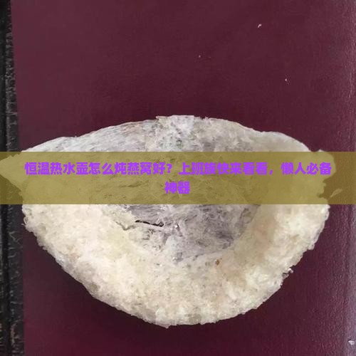 恒温热水壶怎么炖燕窝好？上班族快来看看，懒人必备神器