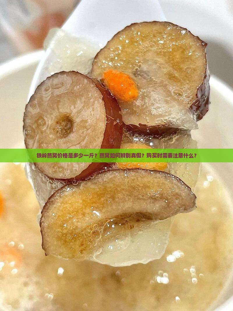 铁岭燕窝价格是多少一斤？燕窝如何辨别真假？购买时需要注意什么？