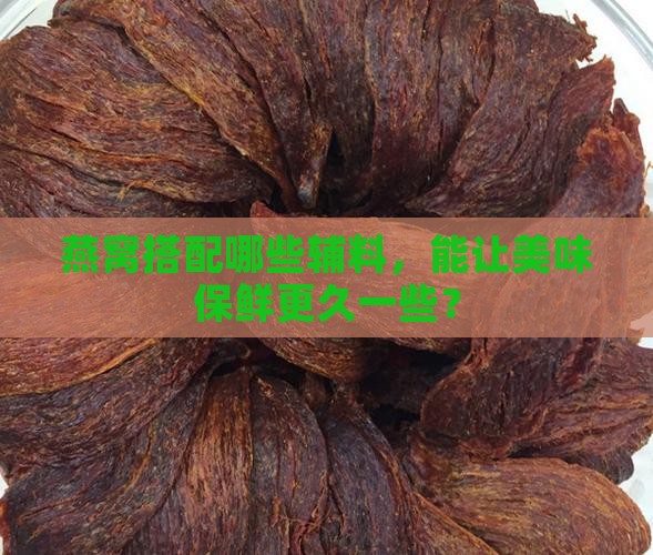 燕窝搭配哪些辅料，能让美味保鲜更久一些？