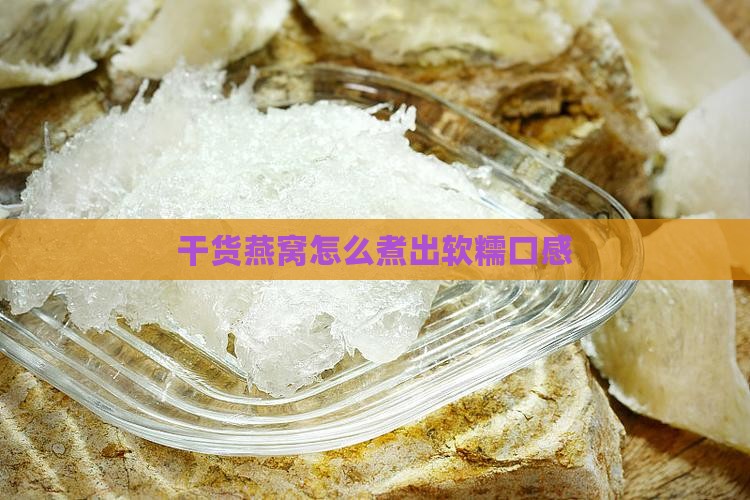 干货燕窝怎么煮出软糯口感