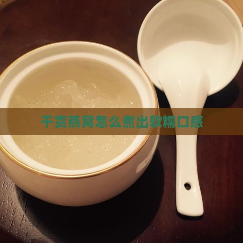 干货燕窝怎么煮出软糯口感