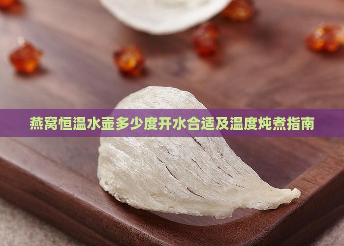 燕窝恒温水壶多少度开水合适及温度炖煮指南