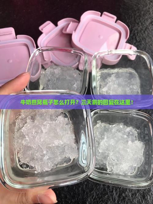 牛奶燕窝瓶子怎么打开？三天前的回复在这里！