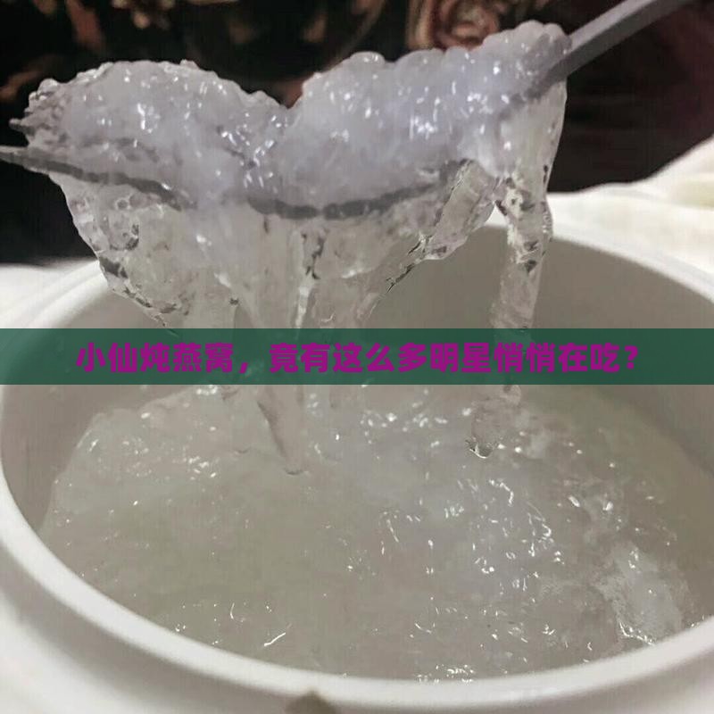 小仙炖燕窝，竟有这么多明星悄悄在吃？