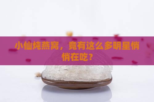 小仙炖燕窝，竟有这么多明星悄悄在吃？
