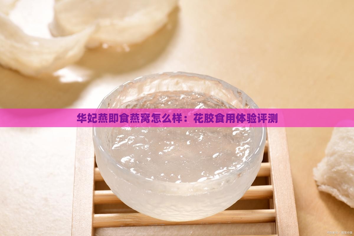 华妃燕即食燕窝怎么样：花胶食用体验评测