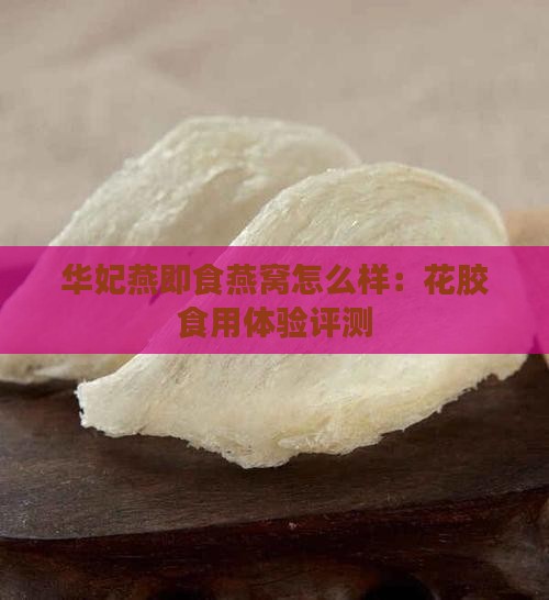 华妃燕即食燕窝怎么样：花胶食用体验评测