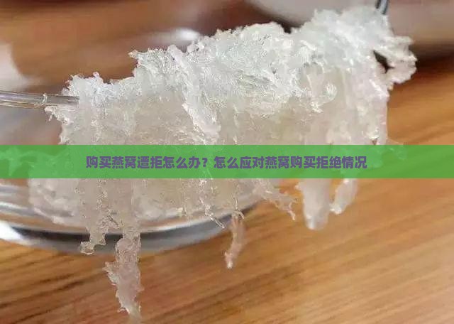 购买燕窝遭拒怎么办？怎么应对燕窝购买拒绝情况