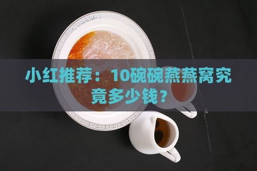 小红推荐：10碗碗燕燕窝究竟多少钱？
