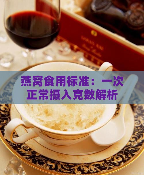 燕窝食用标准：一次正常摄入克数解析