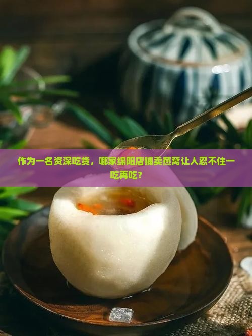 作为一名资深吃货，哪家绵阳店铺卖燕窝让人忍不住一吃再吃？