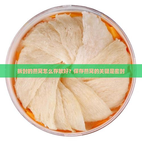 拆封的燕窝怎么存放好？保存燕窝的关键是密封