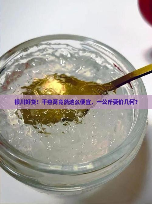 银川好货！干燕窝竟然这么便宜，一公斤要价几何？