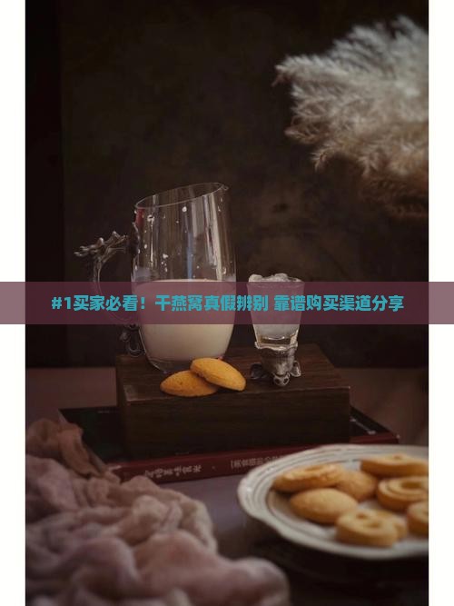 #1买家必看！干燕窝真假辨别+靠谱购买渠道分享