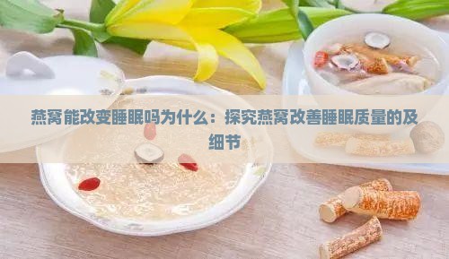 燕窝能改变睡眠吗为什么：探究燕窝改善睡眠质量的及细节
