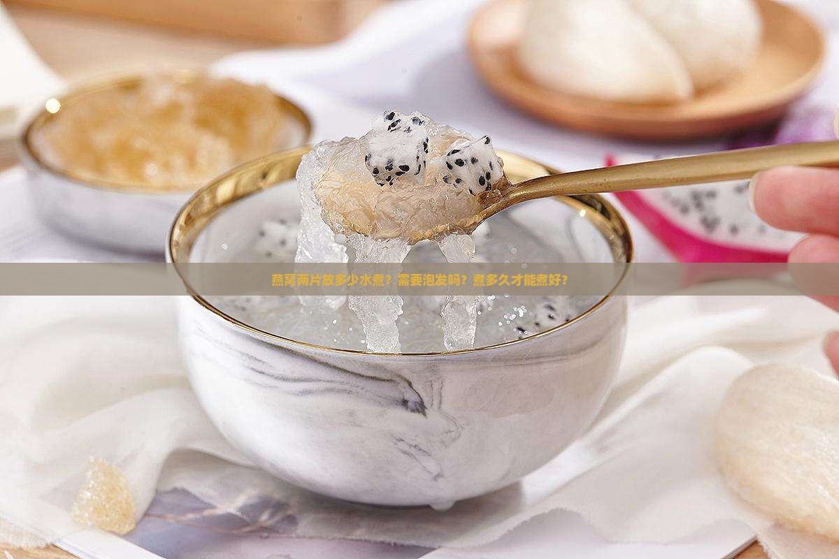 燕窝两片放多少水煮？需要泡发吗？煮多久才能煮好？