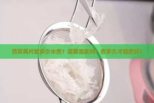 燕窝两片放多少水煮？需要泡发吗？煮多久才能煮好？
