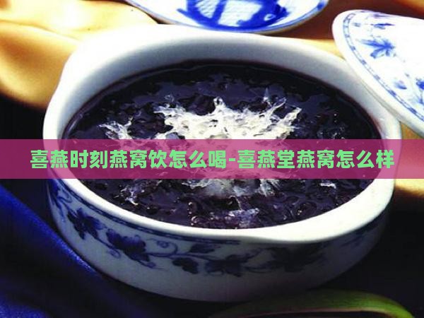 喜燕时刻燕窝饮怎么喝-喜燕堂燕窝怎么样