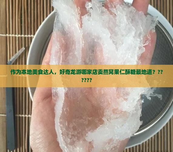 作为本地美食达人，好奇龙游哪家店卖燕窝果仁酥糖最地道？??????