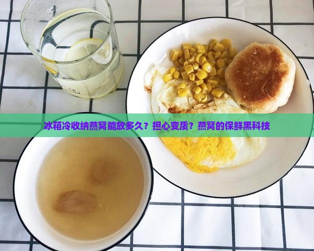 冰箱冷收纳燕窝能放多久？担心变质？燕窝的保鲜黑科技
