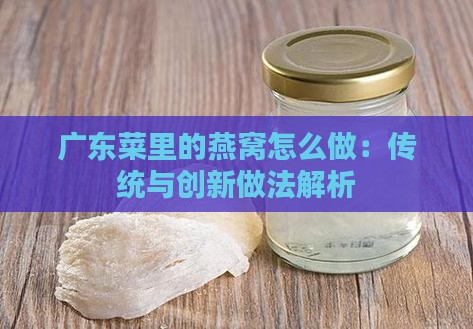 广东菜里的燕窝怎么做：传统与创新做法解析