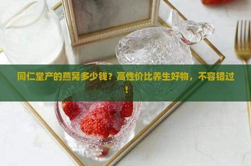 同仁堂产的燕窝多少钱