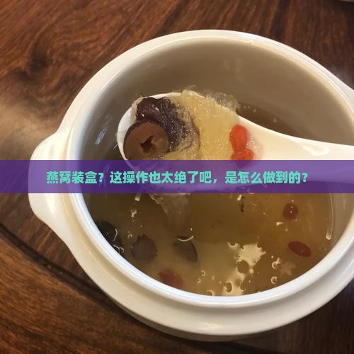 燕窝装盒怎么装进去的